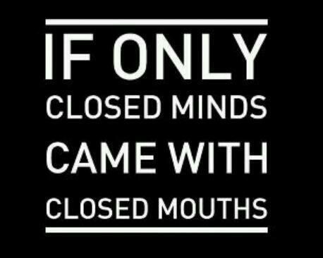 Closed Minds, Opened Mouths!